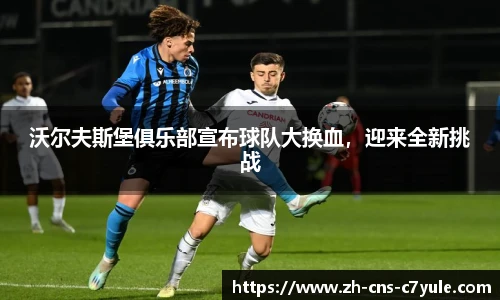 沃尔夫斯堡俱乐部宣布球队大换血，迎来全新挑战