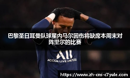 巴黎圣日耳曼队球星内马尔因伤将缺席本周末对阵里尔的比赛