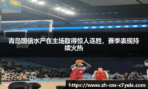青岛国信水产在主场取得惊人连胜，赛季表现持续火热