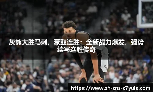 灰熊大胜马刺，豪取连胜：全新战力爆发，强势续写连胜传奇