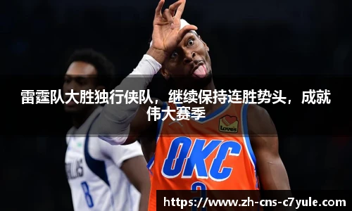 雷霆队大胜独行侠队，继续保持连胜势头，成就伟大赛季