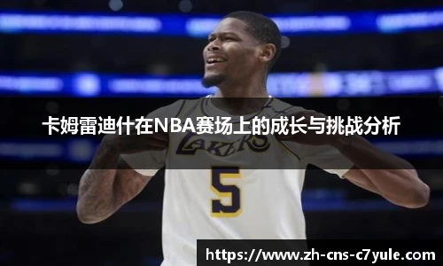 卡姆雷迪什在NBA赛场上的成长与挑战分析