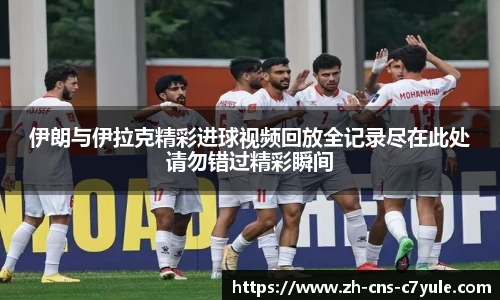 伊朗与伊拉克精彩进球视频回放全记录尽在此处请勿错过精彩瞬间